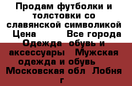 Продам футболки и толстовки со славянской символикой › Цена ­ 750 - Все города Одежда, обувь и аксессуары » Мужская одежда и обувь   . Московская обл.,Лобня г.